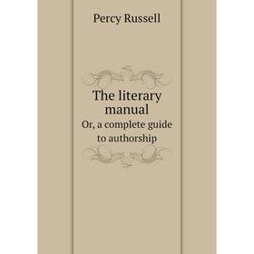 

Книга The literary manualOr, a complete guide to authorship. Percy Russell