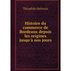 

Книга Histoire du commerce de Bordeaux depuis les origines jusqu'à nos jours. Théophile Malvezin