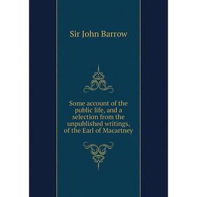 

Книга Some account of the public life, and a selection from the unpublished writings, of the Earl of Macartney. John Barrow