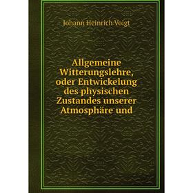 

Книга Allgemeine Witterungslehre, oder Entwickelung des physischen Zustandes unserer Atmosphäre und. Johann Heinrich Voigt