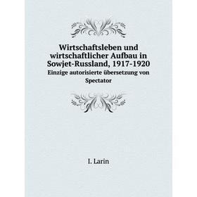 

Книга Wirtschaftsleben und wirtschaftlicher Aufbau in Sowjet-Russland, 1917-1920Einzige autorisierte übersetzung von Spectator. I. Larin