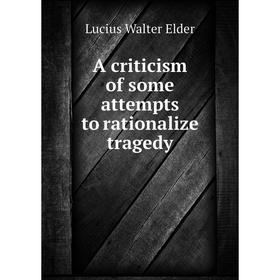 

Книга A criticism of some attempts to rationalize tragedy. Lucius Walter Elder