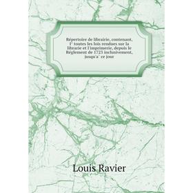 

Книга Répertoire de librairie, contenant, I⁰ toutes les lois rendues sur la librarie et l'imprimerie, depuis le Réglement de 1723 inclusivement