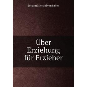 

Книга Über Erziehung für Erzieher. Johann Michael von Sailer