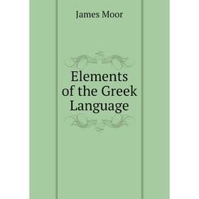 

Книга Elements of the Greek Language. James Moor