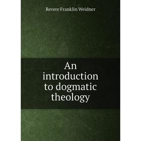 

Книга An introduction to dogmatic theology. Revere Franklin Weidner