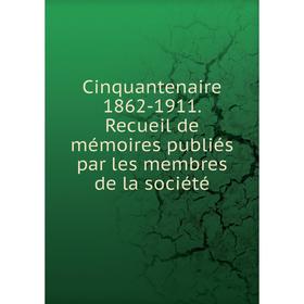 

Книга Cinquantenaire 1862-1911. Recueil de mémoires publiés par les membres de la société