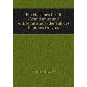 

Книга Ein einsames Urteil (Semitismus und Antisemitismus) der Fall des Kapitäns Dreyfus. Henri Strauss
