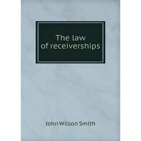 

Книга The law of receiverships. John Wilson Smith