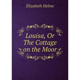 

Книга Louisa, Or The Cottage on the Moor