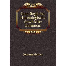 

Книга Ursprüngliche, chronologische Geschichte Böhmens. Johann Mehler