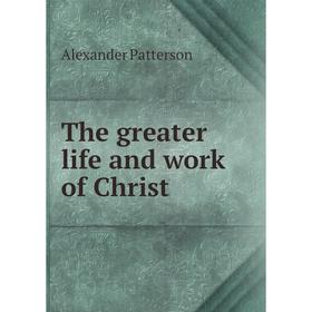 

Книга The greater life and work of Christ. Alexander Patterson