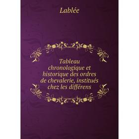 

Книга Tableau chronologique et historique des ordres de chevalerie, institués chez les différens. Lablée