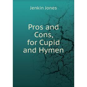 

Книга Pros and Cons, for Cupid and Hymen. Jenkin Jones