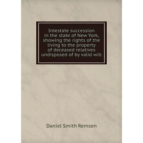 

Книга Intestate succession in the state of New York, showing the rights of the living to the property of deceased relatives undisposed of by valid wil