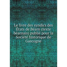 

Книга Le livre des syndics des États de Béarn (texte béarnais) publié pour la Société historique de Gascogne