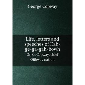 

Книга Life, letters and speeches of Kah-ge-ga-gah-bowhOr, G Copway, chief Ojibway nation