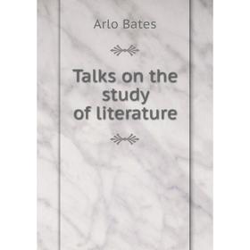 

Книга Talks on the study of literature. Arlo Bates