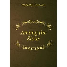 

Книга Among the Sioux. Robert J. Creswell