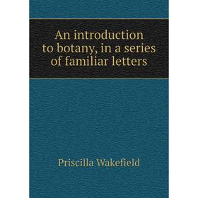 

Книга An introduction to botany, in a series of familiar letters. Priscilla Wakefield