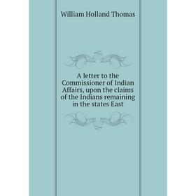 

Книга A letter to the Commissioner of Indian Affairs, upon the claims of the Indians remaining in the states East. William Holland Thomas