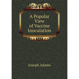 

Книга A Popular View of Vaccine Inoculation. Joseph Adams