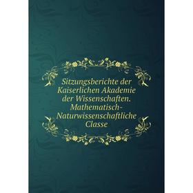 

Книга Sitzungsberichte der Kaiserlichen Akademie der Wissenschaften. Mathematisch-Naturwissenschaftliche Classe