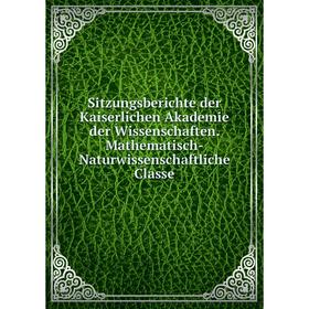 

Книга Sitzungsberichte der Kaiserlichen Akademie der Wissenschaften. Mathematisch-Naturwissenschaftliche Classe
