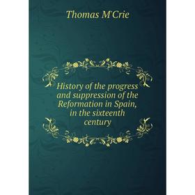 

Книга History of the progress and suppression of the Reformation in Spain, in the sixteenth century. Thomas M'Crie