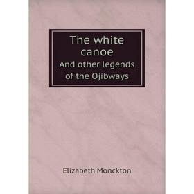 

Книга The white canoeAnd other legends of the Ojibways. Elizabeth Monckton