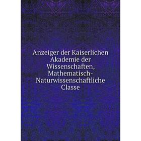 

Книга Anzeiger der Kaiserlichen Akademie der Wissenschaften, Mathematisch-Naturwissenschaftliche Classe