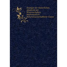 

Книга Anzeiger der Kaiserlichen Akademie der Wissenschaften, Mathematisch-Naturwissenschaftliche Classe
