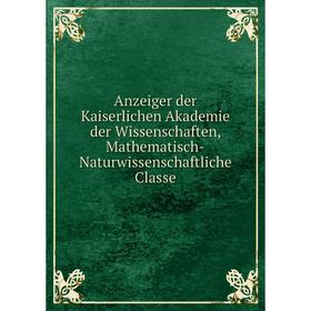 

Книга Anzeiger der Kaiserlichen Akademie der Wissenschaften, Mathematisch-Naturwissenschaftliche Classe