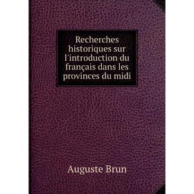 

Книга Recherches historiques sur l'introduction du français dans les provinces du midi. Auguste Brun