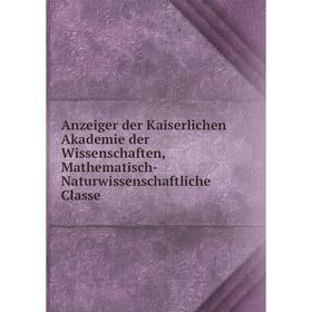 

Книга Anzeiger der Kaiserlichen Akademie der Wissenschaften, Mathematisch-Naturwissenschaftliche Classe