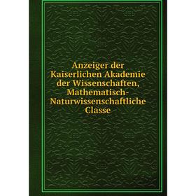

Книга Anzeiger der Kaiserlichen Akademie der Wissenschaften, Mathematisch-Naturwissenschaftliche Classe