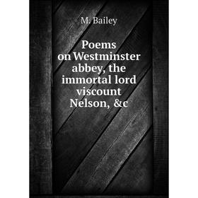 

Книга Poems on Westminster abbey, the immortal lord viscount Nelson, &c. M. Bailey