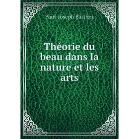 

Книга Théorie du beau dans la nature et les arts. Paul-Joseph Barthez