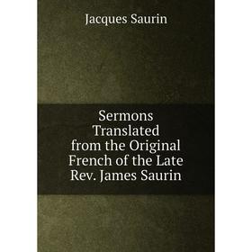 

Книга Sermons Translated from the Original French of the Late Rev. James Saurin. Jacques Saurin