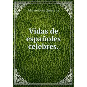 

Книга Vidas de españoles celebres. Manuel José Quintana