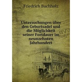 

Книга Untersuchungen über den Geburtsadel und die Möglichkeit seiner Fortdauer im neunzehnten Jahrhundert. Friedrich Buchholz
