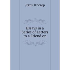 

Книга Essays in a Series of Letters to a Friend on. Джон Фостер