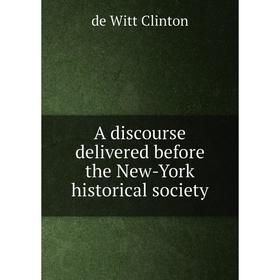 

Книга A discourse delivered before the New-York historical society. de Witt Clinton