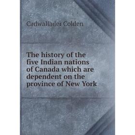 

Книга The history of the five Indian nations of Canada which are dependent on the province of New York. Cadwallader Colden