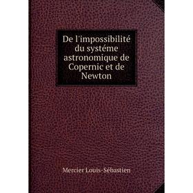 

Книга De l'impossibilité du systéme astronomique de Copernic et de Newton. Mercier Louis-Sébastien