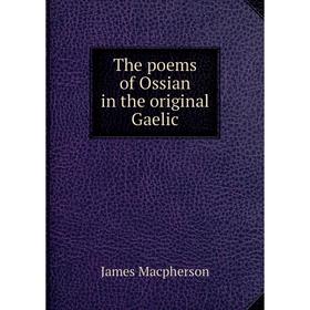 

Книга The poems of Ossian in the original Gaelic. James Macpherson
