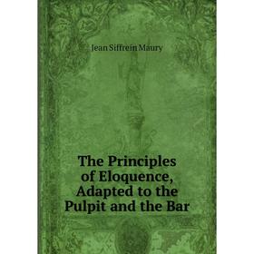 

Книга The Principles of Eloquence, Adapted to the Pulpit and the Bar. Jean Siffrein Maury