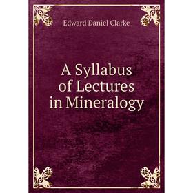 

Книга A Syllabus of Lectures in Mineralogy. Edward Daniel Clarke