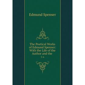 

Книга The Poetical Works of Edmund Spenser: With the Life of the Author and the. 5-6. Spenser Edmund