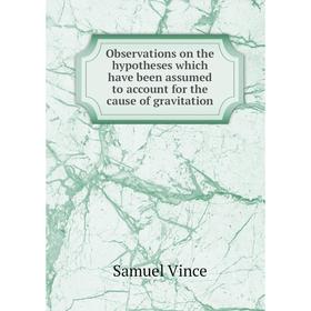 

Книга Observations on the hypotheses which have been assumed to account for the cause of gravitation